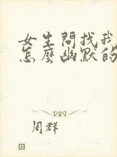 女生问找我干嘛怎么幽默的回复