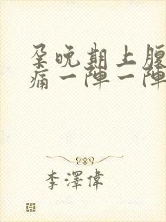 孕晚期上腹部绞痛一阵一阵痛