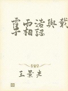 霍雨浩与戴浩父子相认