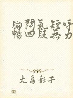 胸闷气短呼吸不畅四肢无力