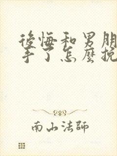 后悔和男朋友分手了怎么挽回