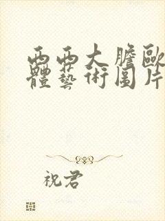 西西大胆欧美人体艺术图片