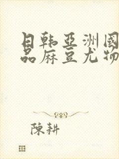 日韩亚洲国产精品麻豆尤物