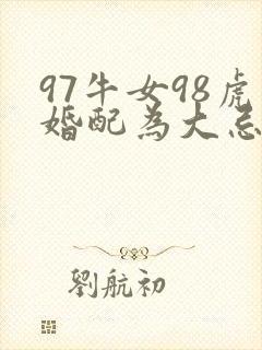 97牛女98虎婚配为大忌
