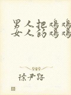 男人把鸡鸡插在女人的鸡鸡里