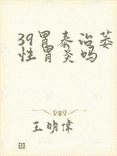 39胃泰治萎缩性胃炎吗