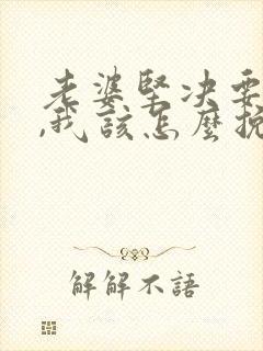 老婆坚决要离婚,我该怎么挽回