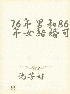 76年男和86年女结婚可以吗