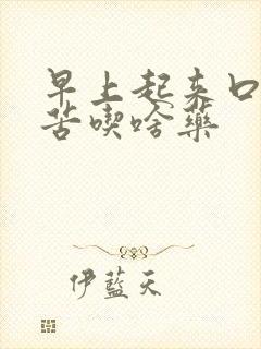 早上起来口干口苦吃啥药