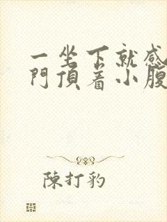 一坐下就感觉肛门顶着小腹疼