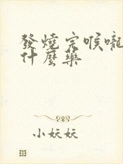 发烧完喉咙痛吃什么药