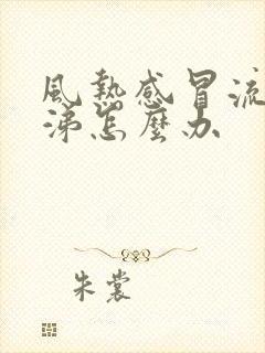 风热感冒流清鼻涕怎么办