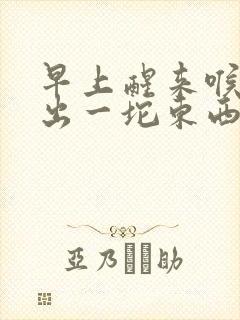 早上醒来喉咙咳出一坨东西