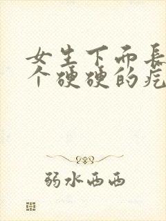 女生下面长了一个硬硬的疙瘩