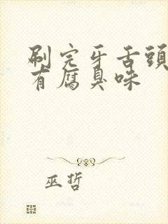 刷完牙舌头上还有腐臭味