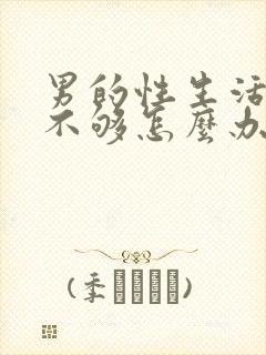 男的性生活硬度不够怎么办