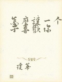 怎么让一个女孩子喜欢你