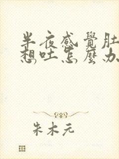 半夜感觉肚子胀想吐怎么办