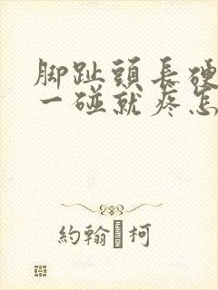 脚趾头长硬疙瘩一碰就疼怎么回事