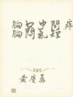 胸口中间疼伴有胸闷气短