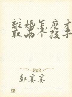 离婚怎么才能争取两个孩子的抚养权