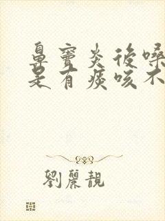 鼻窦炎后嗓子总是有痰咳不出