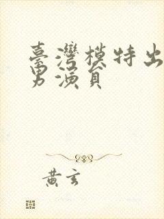 台湾模特出身的男演员