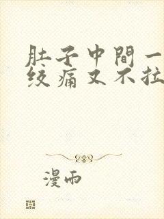 肚子中间一阵阵绞痛又不拉