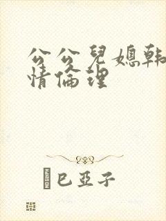 公公儿媳韩国爱情伦理
