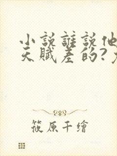 小说谁说他修仙天赋差的?免费阅读