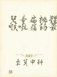 儿童扁桃体发炎喉咙痛的最快解决方法