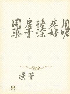 同房后疼用什么药膏涂好呢