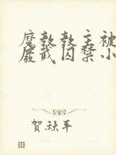 魔教教主被仇人废武囚禁小说