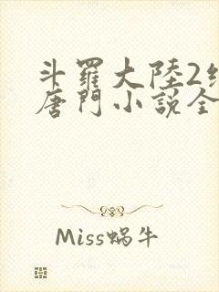 斗罗大陆2绝世唐门小说全文免费阅读全文