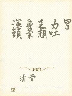 浑身乏力冒冷汗头晕想吐封面