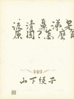 流清鼻涕是什么原因?怎么解决?