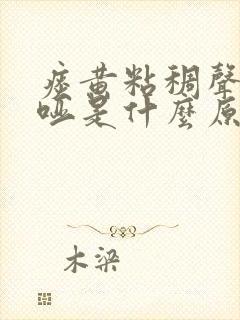 痰黄粘稠声音沙哑是什么原因