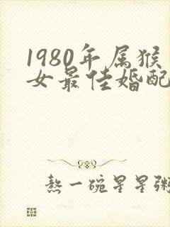 1980年属猴女最佳婚配属相