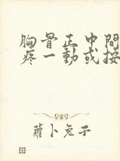 胸骨正中间骨头疼一动或按压就疼