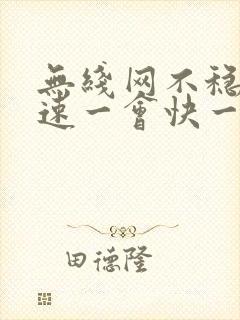 无线网不稳定网速一会快一会慢