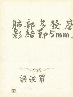 肺部多发磨玻璃影结节5mm怎么办