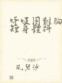 呼吸困难胸闷气短身体抖