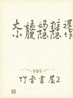 大姨妈推迟5天小腹隐隐作痛