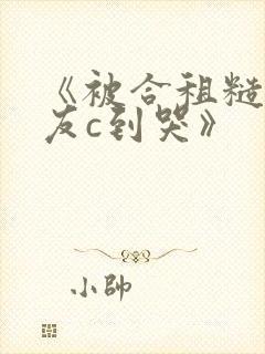 《被合租糙汉室友c到哭》
