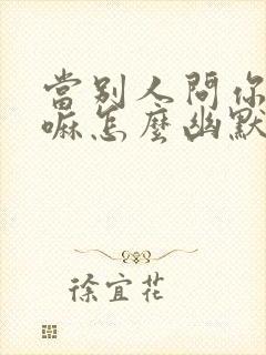 当别人问你在干嘛怎么幽默回复