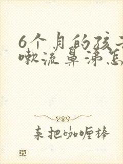 6个月的孩子咳嗽流鼻涕怎么办