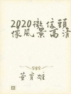 2020微信头像风景高清