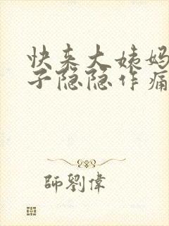 快来大姨妈小肚子隐隐作痛怎么回事