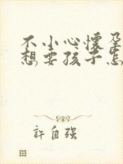 不小心怀孕了不想要孩子怎么办