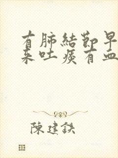 有肺结节早上起来吐痰有血是怎么回事